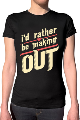 I'd Rather Be Making Out Ladies T-Shirt